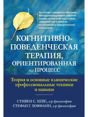 Когнитивно-поведенческая терапия, ориентированная на процесс. Теория и основные клинические профессиональные техники и навыки. Стівен Гейз, Стефан Гофманн Когнитивно-поведенческая терапия, ориентированная на процесс. Теория и основные клинические профессиональные техники и навыки. Стівен Гейз, Стефан Гофманн