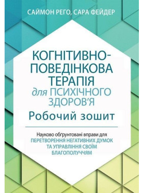 Когнітивно-поведінкова терапія для психічного здоров'я. Робочий зошит. Науково обґрунтовані вправи для перетворення негативних думок та управління своїм благополуччям. Саймон Рего, Сара Фейдер