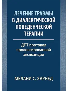 Лечение травмы в диалектической поведенческой терапии: ДПТ протокол пролонгированной экспозиции. Мелані С. Харнед