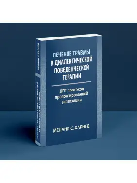 Лечение травмы в диалектической поведенческой терапии: ДПТ протокол пролонгированной экспозиции. Мелані С. Харнед