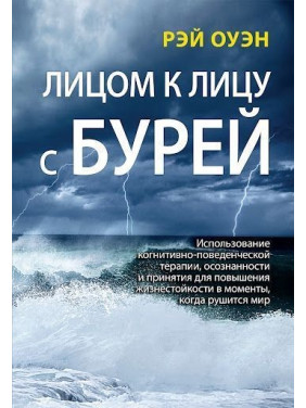 Лицом к лицу с бурей. Использование когнитивно-поведенческой терапии, осознанности и принятия для повышения жизнестойкости в моменты, когда рушится мир. Рей Оуен