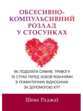 Обсесивно-компульсивний розлад у стосунках. Як подолати сумнів, тривогу та страх перед зобов'язаннями в романтичних відносинах за допомогою КПТ. Шева Раджаї