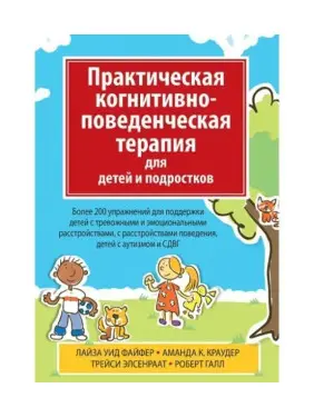 Практическая когнитивно-поведенческая терапия для детей и подростков. Более 200 упражнений для поддержки детей с тревожными и эмоциональными расстройствами, с расстройством поведения, детей с аутизмом и СДВГ Практическая когнитивно-поведенческая терапия для детей и подростков. Более 200 упражнений для поддержки детей с тревожными и эмоциональными расстройствами, с расстройством поведения, детей с аутизмом и СДВГ