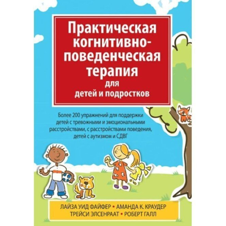 Практическая когнитивно-поведенческая терапия для детей и подростков. Более 200 упражнений для поддержки детей с тревожными и эмоциональными расстройствами, с расстройством поведения, детей с аутизмом и СДВГ