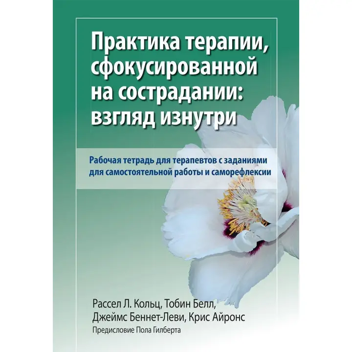 Практика терапии, сфокусированной на сострадании: взгляд изнутри. Рабочая тетрадь для терапевтов с заданиями для самостоятельной работы и саморефлексии. Рассел Л. Кольц, Тобін Белл, Джеймс Беннет-Леві, Кріс Айронс