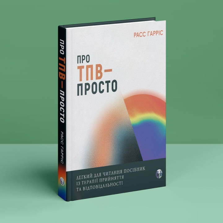 Про ТПВ — просто. Легкий для читання посібник із терапії прийняття та відповідальності. Расс Гарріс