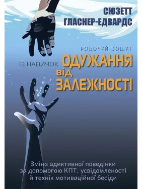 Робочий зошит із навичок одужання від залежності. Зміна адиктивної поведінки за допомогою КПТ, усвідомленості й технік мотиваційної бесіди. Сюзетт Гласнер-Едвардс