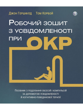 Рабочая тетрадь по осознанности при ОКР. Руководство по преодолению обсессий и компульсий посредством осознанности и когнитивно-поведенческой терапии. Джон Гершфилд, Том Корбой