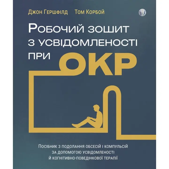 Робочий зошит з усвідомленості при ОКР. Посібник з подолання обсесій і компульсій за допомогою усвідомленості й когнітивно-поведінкової терапії. Джон Гершфілд, Том Корбой