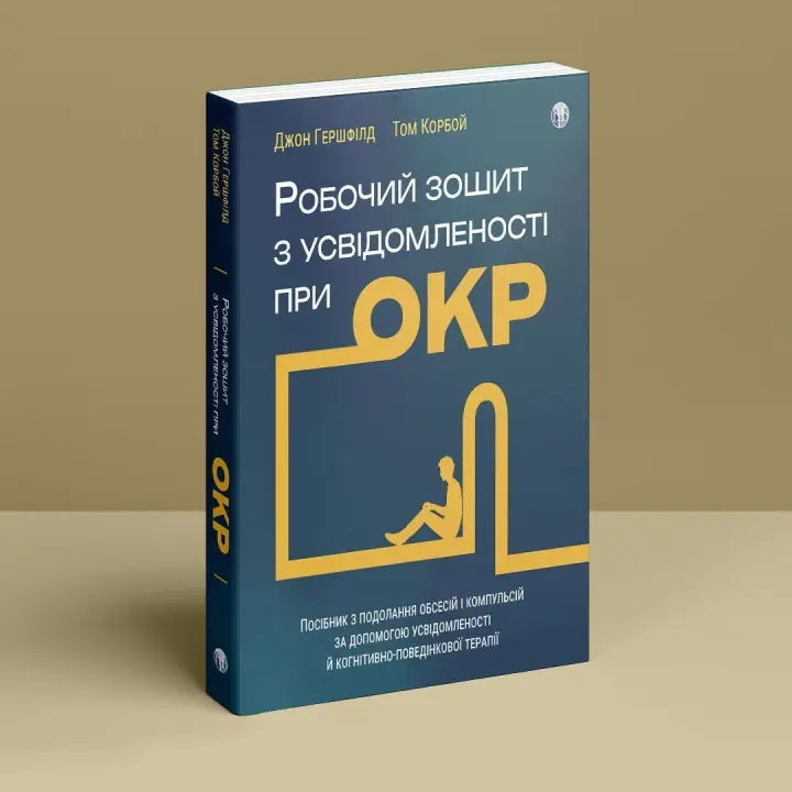 Робочий зошит з усвідомленості при ОКР. Посібник з подолання обсесій і компульсій за допомогою усвідомленості й когнітивно-поведінкової терапії. Джон Гершфілд, Том Корбой
