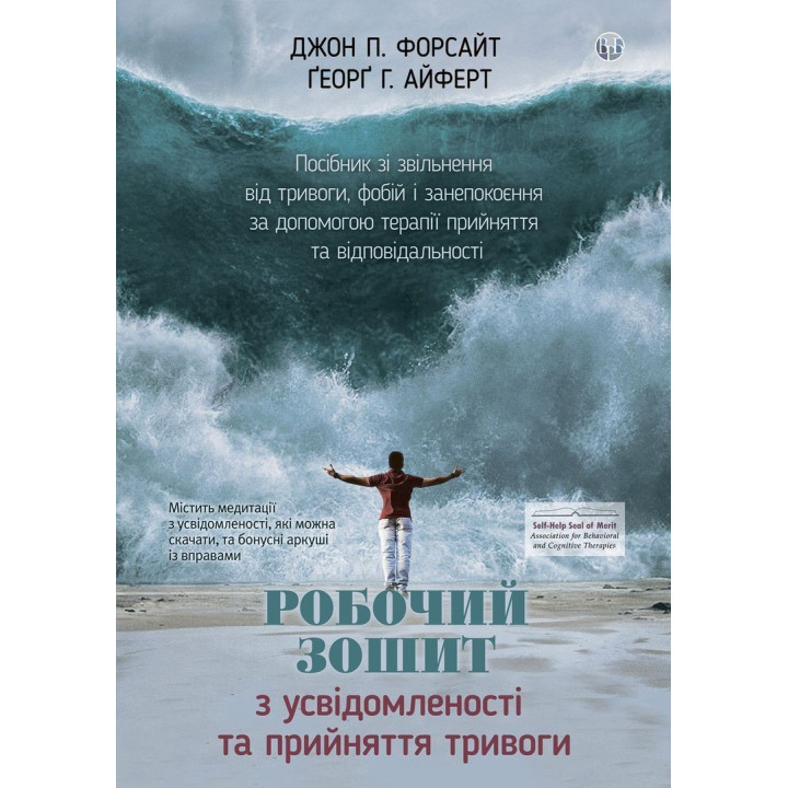 Робочий зошит з усвідомленості та прийняття тривоги. Посібник зі звільнення від тривоги, фобій і занепокоєння за допомогою терапії прийняття та відповідальності. Джон П. Форсайт, Ґеорґ Г. Айферт