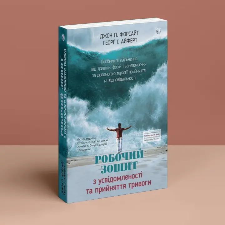 Робочий зошит з усвідомленості та прийняття тривоги. Посібник зі звільнення від тривоги, фобій і занепокоєння за допомогою терапії прийняття та відповідальності. Джон П. Форсайт, Ґеорґ Г. Айферт