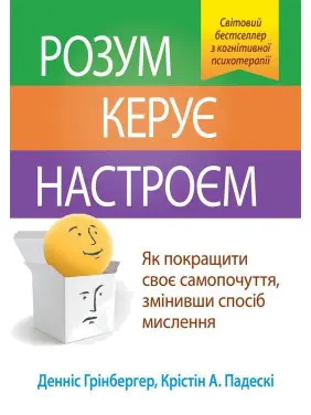 Розум керує настроєм. Як покращити своє самопочуття, змінивши спосіб мислення. Денніс Грінбергер, Крістін А. Падескі