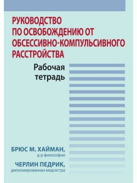 Руководство по освобождению от обсессивно-компульсивного расстройства. Рабочая тетрадь. Брюс М. Гайман, Черлін Педрик