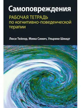 Самоповреждения. Рабочая тетрадь по когнитивно-поведенческой терапии. Люсі Тейлор, Міма Сіміч, Ульріке Шмідт Самоповреждения. Рабочая тетрадь по когнитивно-поведенческой терапии. Люсі Тейлор, Міма Сіміч, Ульріке Шмідт