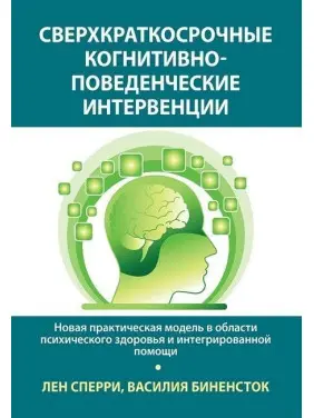 Сверхкраткосрочные когнитивно-поведенческие интервенции: новая практическая модель в области психического здоровья и интегрированной помощи. Лен Сперрі, Василія Біненсток Сверхкраткосрочные когнитивно-поведенческие интервенции: новая практическая модель в области психического здоровья и интегрированной помощи. Лен Сперрі, Василія Біненсток