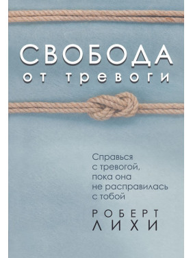 Свобода от тревоги. Справься с тревогой, пока она не расправилась с тобой. Роберт Ліхі
