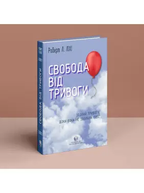 Свобода від тривоги. Здолай тривогу, доки вона не здолала тебе. Роберт Л. Ліхі