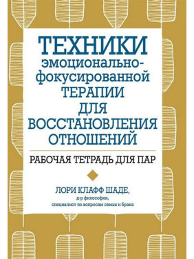 Техники эмоционально-фокусированной терапии для восстановления отношений. Рабочий тетрадь для пар. Лори Клафф Шаде