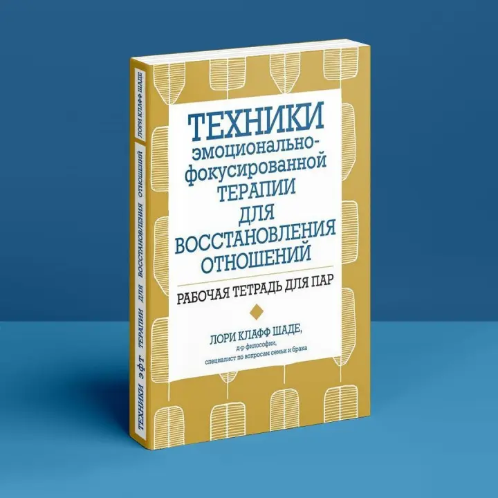 Техники эмоционально-фокусированной терапии для восстановления отношений. Рабочий тетрадь для пар. Лори Клафф Шаде