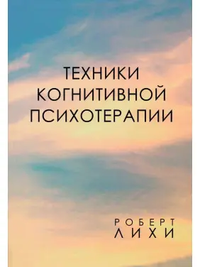 Техники когнитивной психотерапии. Роберт Ліхі