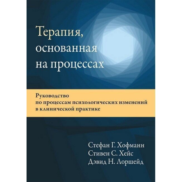 Терапия, основанная на процессах. Руководство по процессам психологических изменений в клинической практике. Стефан Г. Гофманн, Стівен С. Гейз, Девід Н. Лоршейд