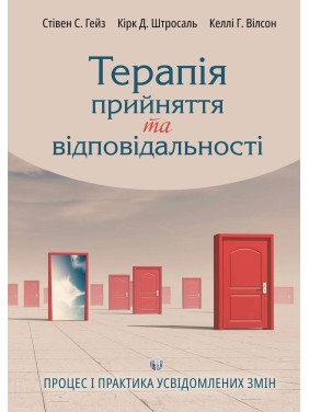 Терапія прийняття та відповідальності. Процес і практика усвідомлених змін. Стівен Гейз, Кірк Штросаль, Келлі Вілсон
