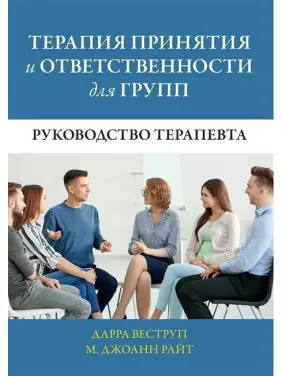 Терапия принятия и ответственности для групп. Руководство терапевта. Дарра Веструп, М. Джоанн Райт