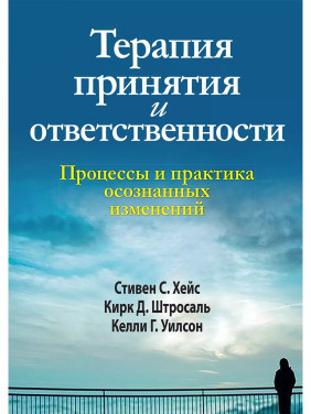 Терапия принятия и ответственности. Процессы и практика осознанных конфигураций. Стивен Гейз, Кирк Штросаль, Келли Уилсон