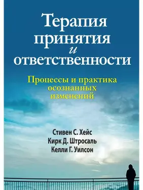 Терапия принятия и ответственности. Процессы и практика осознанных изменений. Стівен Гейз, Кірк Штросаль, Келлі Вілсон