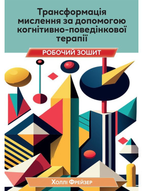 Трансформація мислення за допомогою когнітивно-поведінкової терапії: робочий зошит. Холлі Фрейзер