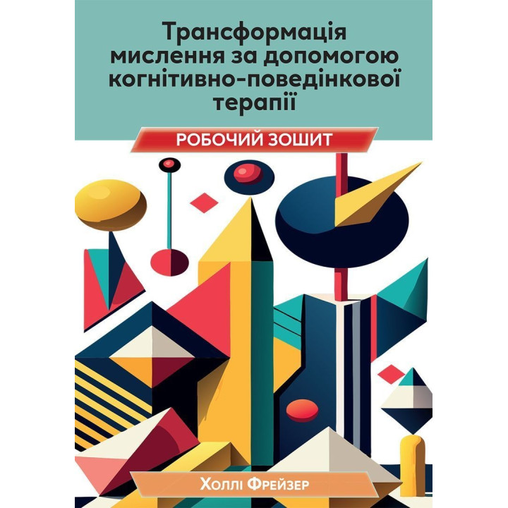 Трансформація мислення за допомогою когнітивно-поведінкової терапії: робочий зошит. Холлі Фрейзер
