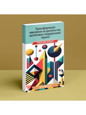 Трансформація мислення за допомогою когнітивно-поведінкової терапії: робочий зошит. Холлі Фрейзер