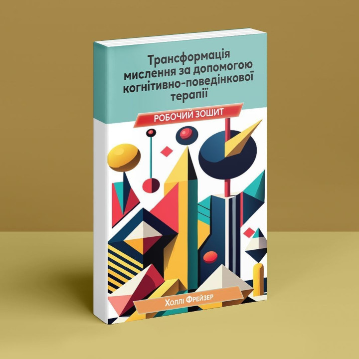 Трансформація мислення за допомогою когнітивно-поведінкової терапії: робочий зошит. Холлі Фрейзер
