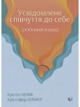 Усвідомлене співчуття до себе. Робочий зошит. Крістін Нефф, Крістофер Гермер