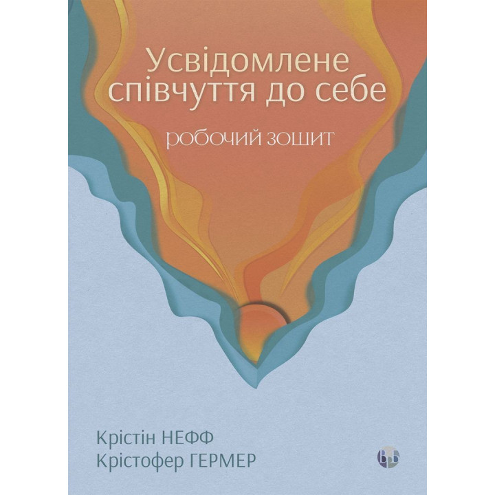 Усвідомлене співчуття до себе. Робочий зошит. Крістін Нефф, Крістофер Гермер