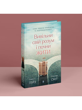 Вивільни свій розум і почни жити: нова терапія прийняття та відповідальності. Стівен С. Гейз, Спенсер Сміт