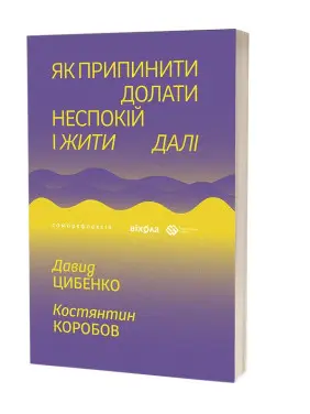 Як припинити долати неспокій і жити далі. Давид Цибенко, Костянтин Коробов