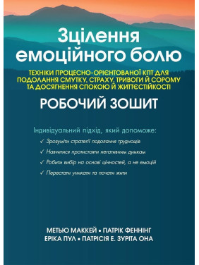 Зцілення емоційного болю. Техніки процесно-орієнтованої КПТ для подолання смутку, страху, тривоги й сорому та досягнення спокою й життєстійкості: Робочий зошит. Метью Маккей, Патрік Феннінг, Еріка Пул, Патрісія Е. Зуріта Она