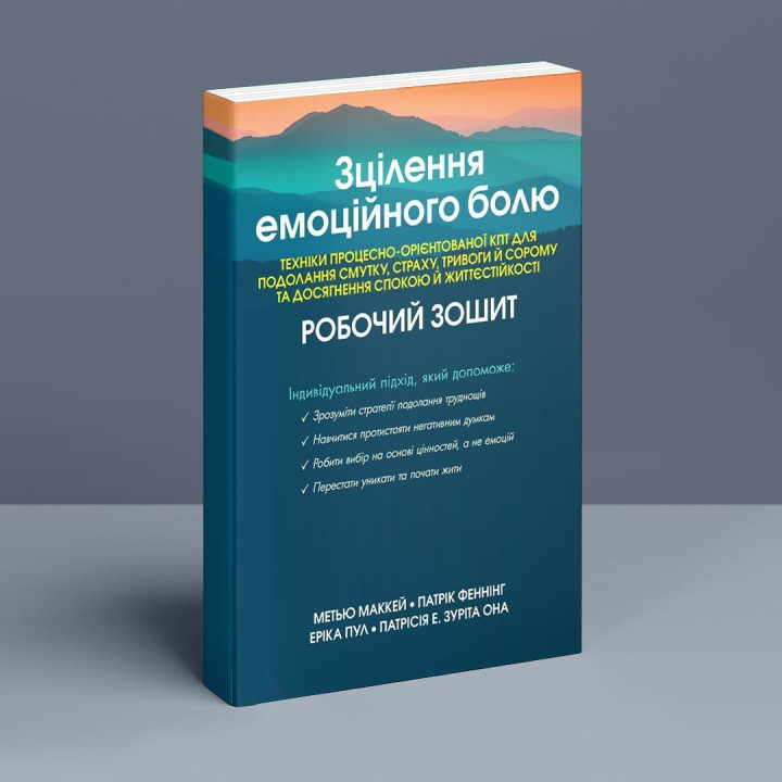 Зцілення емоційного болю. Техніки процесно-орієнтованої КПТ для подолання смутку, страху, тривоги й сорому та досягнення спокою й життєстійкості: Робочий зошит. Метью Маккей, Патрік Феннінг, Еріка Пул, Патрісія Е. Зуріта Она