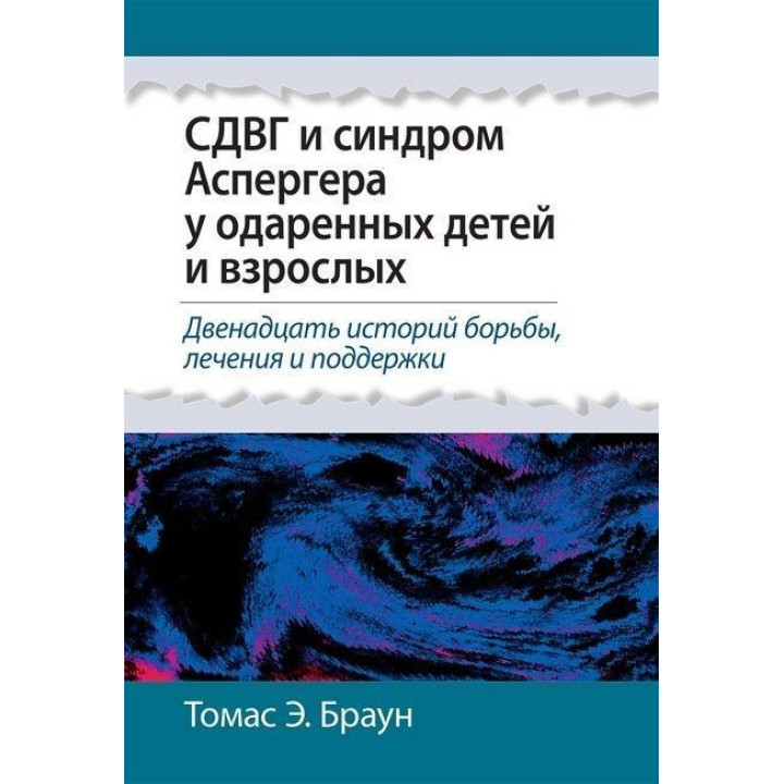 СДВГ и синдром Аспергера у одаренных детей и взрослых. 12 историй борьбы, лечения и поддержки. Томас Е. Браун
