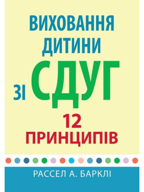 Виховання дитини зі СДУГ: 12 принципів. Рассел А. Барклі