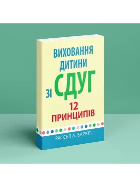 Виховання дитини зі СДУГ: 12 принципів. Рассел А. Барклі