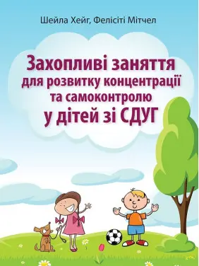 Захопливі заняття для розвитку концентрації та самоконтролю у дітей зі СДУГ. Шейла Хейг, Фелісіті Мітчел