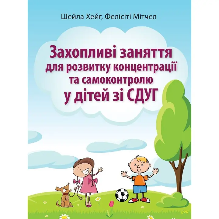 Захопливі заняття для розвитку концентрації та самоконтролю у дітей зі СДУГ. Шейла Хейг, Фелісіті Мітчел
