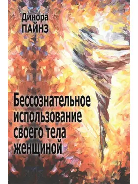 Бессознательное использование своего тела женщиной. Психоаналитический подход. Дінора Пайнс