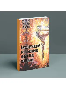 Бессознательное использование своего тела женщиной. Психоаналитический подход. Дінора Пайнс