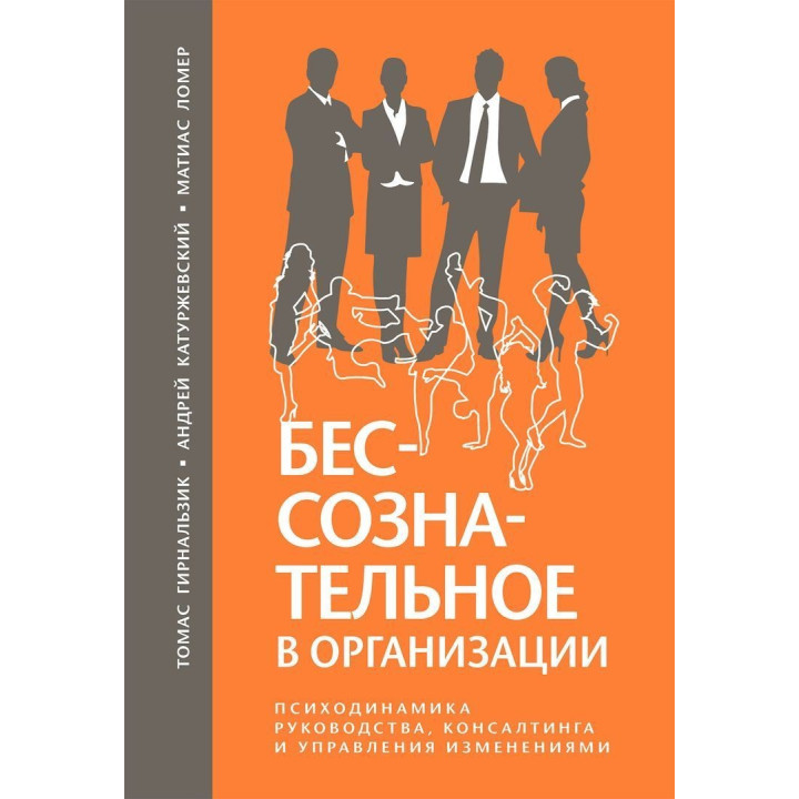 Бессознательное в организации. Психодинамика руководства, консалтинга и управления изменениями. Томас Гірнальзик, Андрій Катуржевський, Матіас Ломер