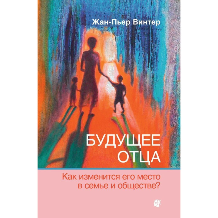 Будущее отца: Как изменится его место в семье и обществе. Жан-П'єр Вінтер