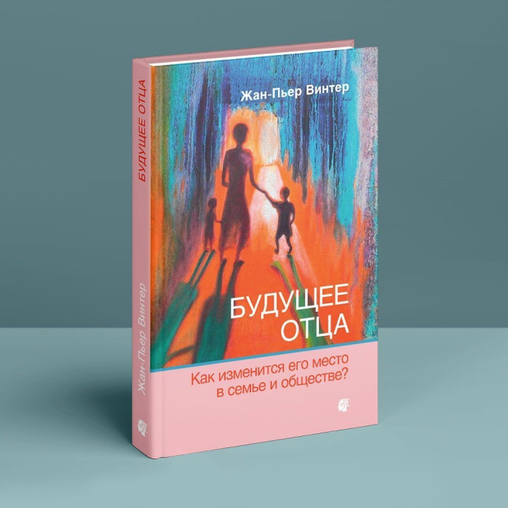 Будущее отца: Как изменится его место в семье и обществе. Жан-П'єр Вінтер
